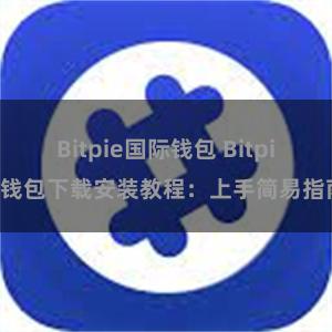 Bitpie国际钱包 Bitpie钱包下载安装教程：上手简易指南