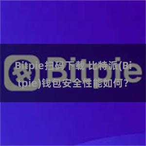 Bitpie扫码下载 比特派(Bitpie)钱包安全性能如何？