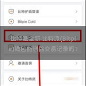 比特派全新 比特派(Bitpie)钱包能删除交易记录吗？