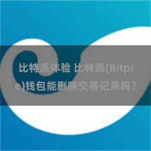 比特派体验 比特派(Bitpie)钱包能删除交易记录吗？