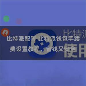 比特派配置 比特派钱包手续费设置教程，省钱又安全