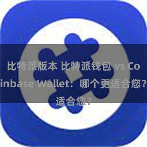 比特派版本 比特派钱包 vs Coinbase Wallet：哪个更适合您？