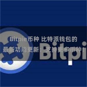 Bitpie币种 比特派钱包的最新功能更新：支持更多币种！