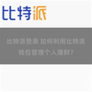 比特派登录 如何利用比特派钱包管理个人理财？