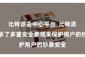 比特派去中心平台  比特派钱包秉承了多重安全要领来保护用户的钞票安全