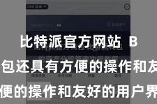 比特派官方网站  Bitpie钱包还具有方便的操作和友好的用户界面
