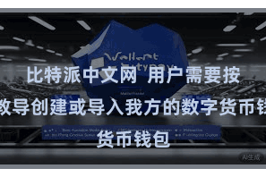 比特派中文网  用户需要按照教导创建或导入我方的数字货币钱包
