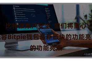 比特派账户安全  咱们将重心先容Bitpie钱包最新版块的功能亮点