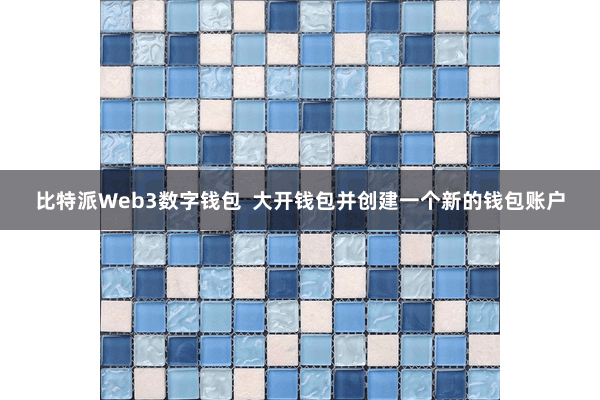 比特派Web3数字钱包  大开钱包并创建一个新的钱包账户