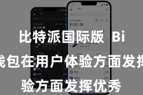 比特派国际版  Bitpie钱包在用户体验方面发挥优秀