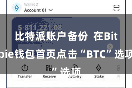 比特派账户备份  在Bitpie钱包首页点击“BTC”选项