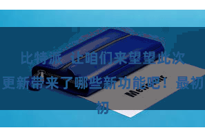 比特派  让咱们来望望此次更新带来了哪些新功能吧！最初
