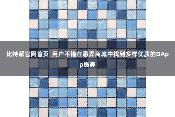 比特派官网首页  用户不错在愚弄商城中找到多样优质的DApp愚弄