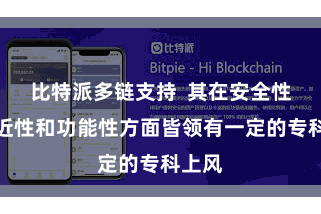 比特派多链支持  其在安全性、浅近性和功能性方面皆领有一定的专科上风