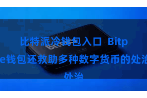 比特派冷钱包入口  Bitpie钱包还救助多种数字货币的处治