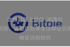 比特派链上钱包  如通过指纹识别、面部识别等生物特征识别时代