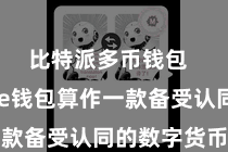 比特派多币钱包  Bitpie钱包算作一款备受认同的数字货币钱包