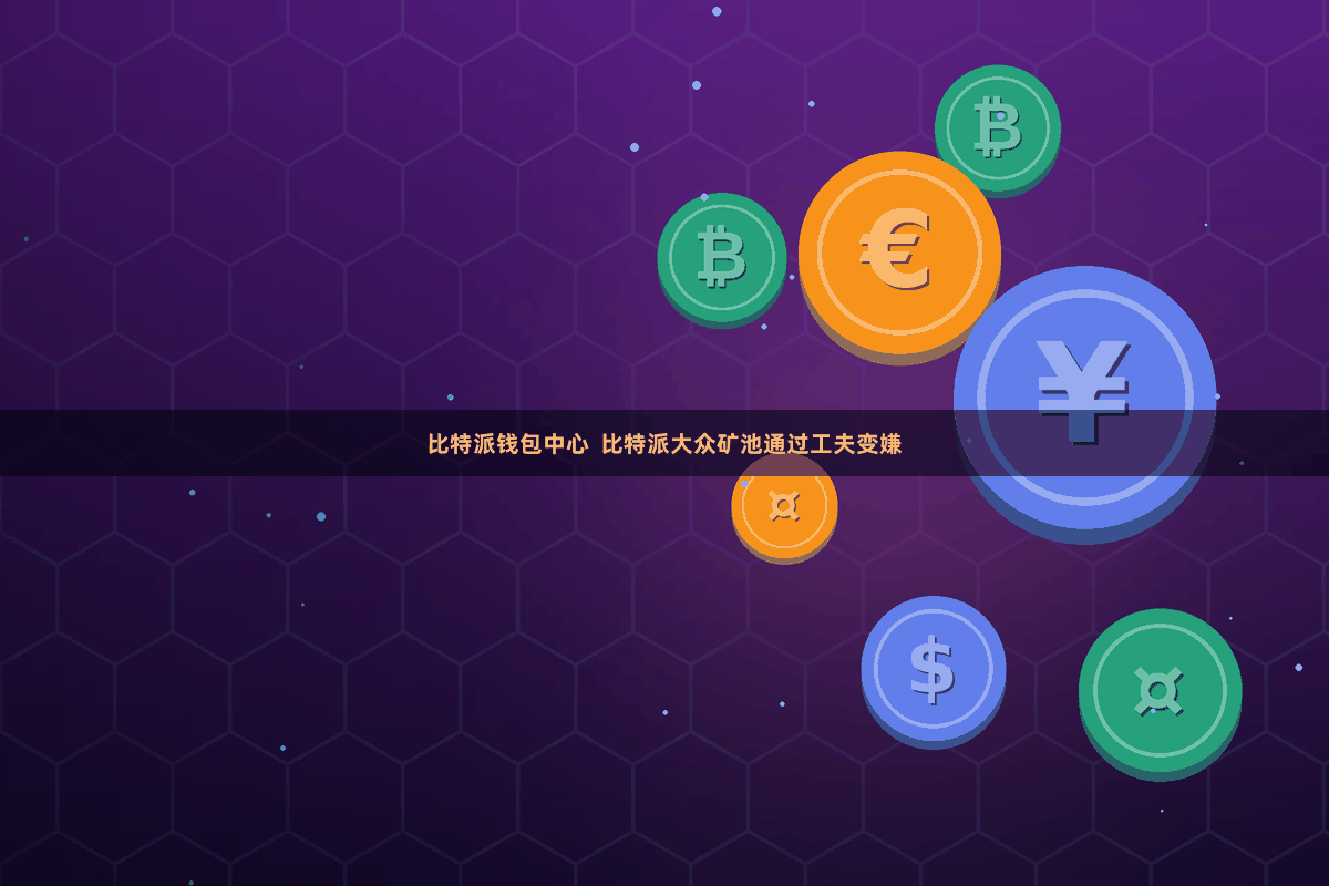 比特派钱包中心  比特派大众矿池通过工夫变嫌